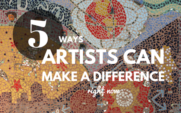 5 Ways Artists Can Make a Difference Right Now